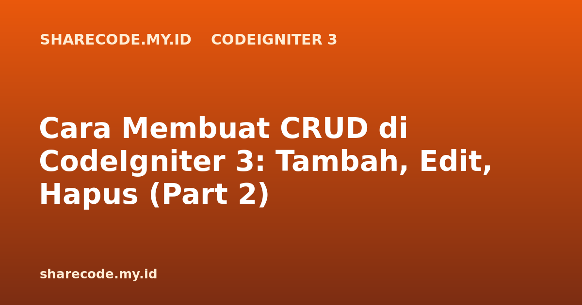 Cara Membuat CRUD di CodeIgniter 3: Tambah, Edit, Hapus (Part 2)